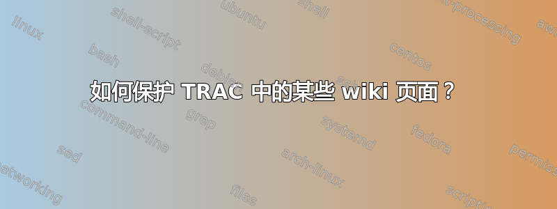 如何保护 TRAC 中的某些 wiki 页面？