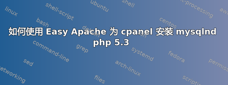 如何使用 Easy Apache 为 cpanel 安装 mysqlnd php 5.3 