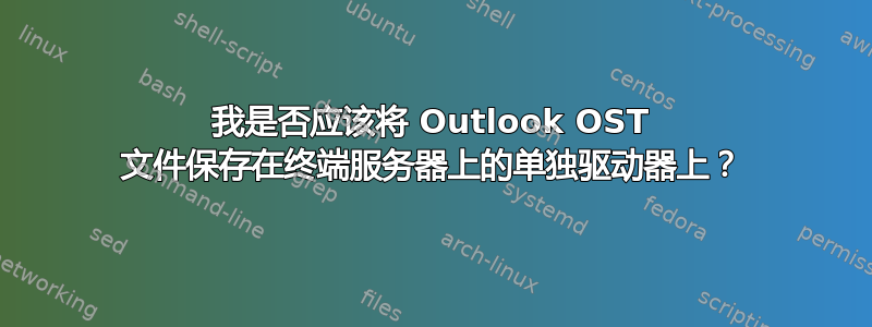 我是否应该将 Outlook OST 文件保存在终端服务器上的单独驱动器上？