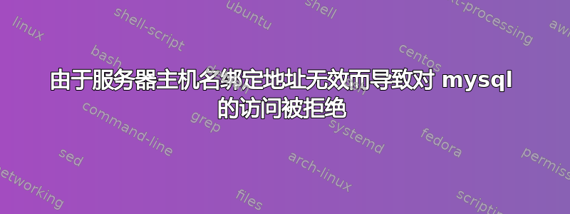 由于服务器主机名绑定地址无效而导致对 mysql 的访问被拒绝