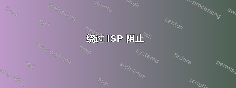 绕过 ISP 阻止 