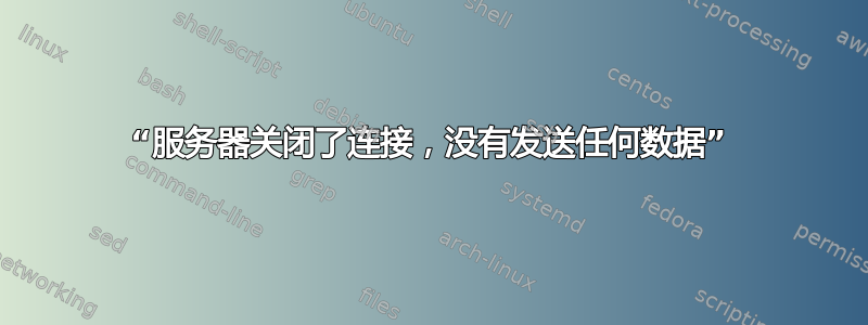 “服务器关闭了连接，没有发送任何数据”