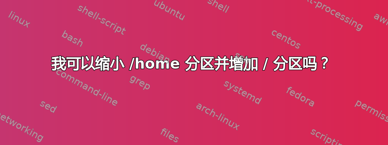 我可以缩小 /home 分区并增加 / 分区吗？