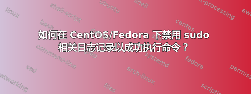 如何在 CentOS/Fedora 下禁用 sudo 相关日志记录以成功执行命令？