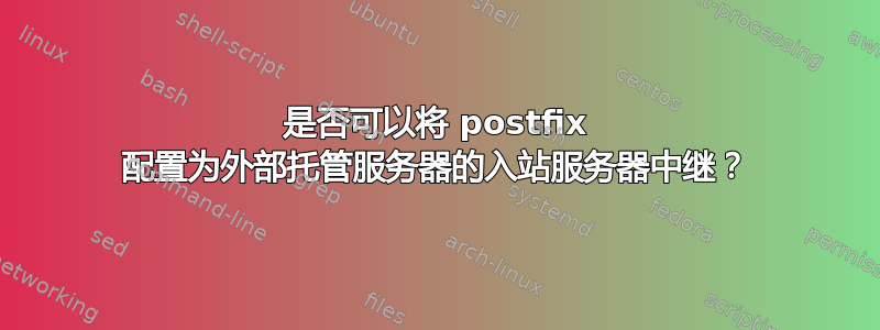 是否可以将 postfix 配置为外部托管服务器的入站服务器中继？