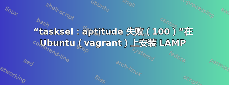 “tasksel：aptitude 失败（100）”在 Ubuntu（vagrant）上安装 LAMP