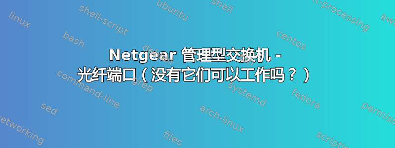 Netgear 管理型交换机 - 光纤端口（没有它们可以工作吗？）