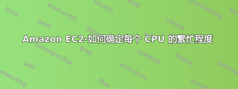Amazon EC2-如何确定每个 CPU 的繁忙程度