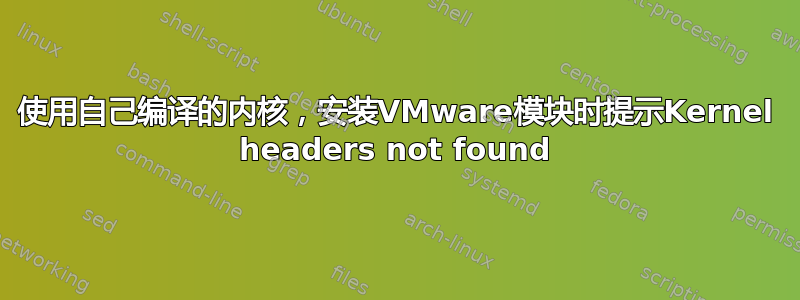 使用自己编译的内核，安装VMware模块时提示Kernel headers not found