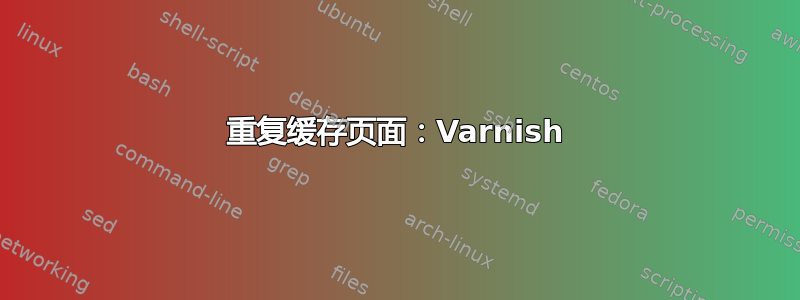 重复缓存页面：Varnish