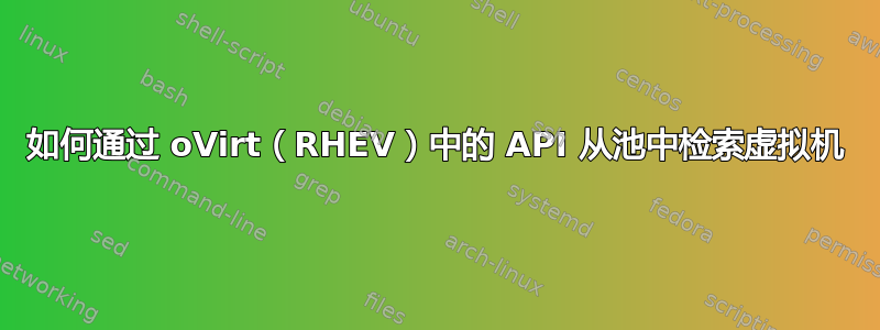 如何通过 oVirt（RHEV）中的 API 从池中检索虚拟机