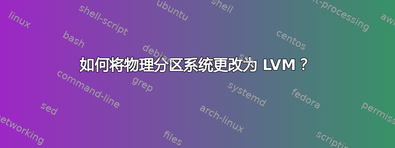 如何将物理分区系统更改为 LVM？