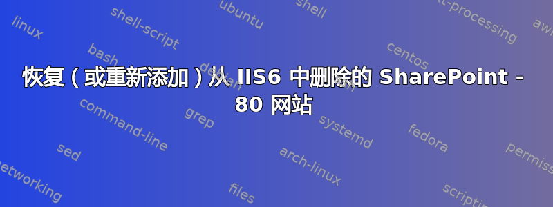 恢复（或重新添加）从 IIS6 中删除的 SharePoint - 80 网站