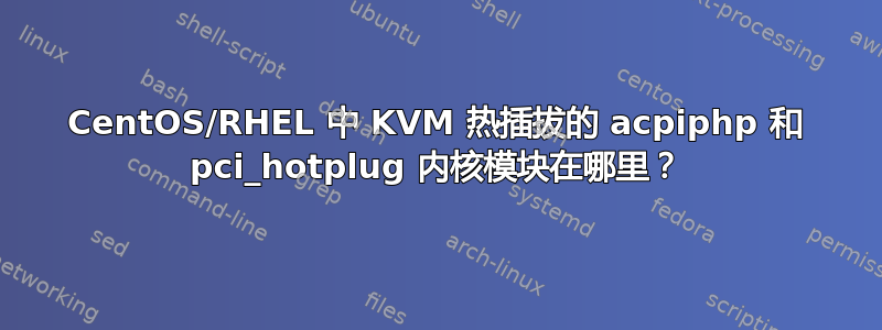 CentOS/RHEL 中 KVM 热插拔的 acpiphp 和 pci_hotplug 内核模块在哪里？