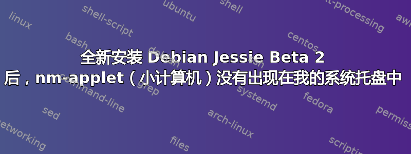 全新安装 Debian Jessie Beta 2 后，nm-applet（小计算机）没有出现在我的系统托盘中