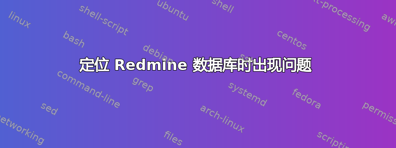 定位 Redmine 数据库时出现问题