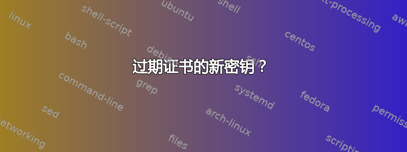 过期证书的新密钥？