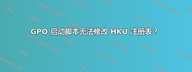 GPO 启动脚本无法修改 HKU 注册表？