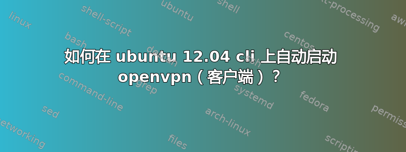 如何在 ubuntu 12.04 cli 上自动启动 openvpn（客户端）？