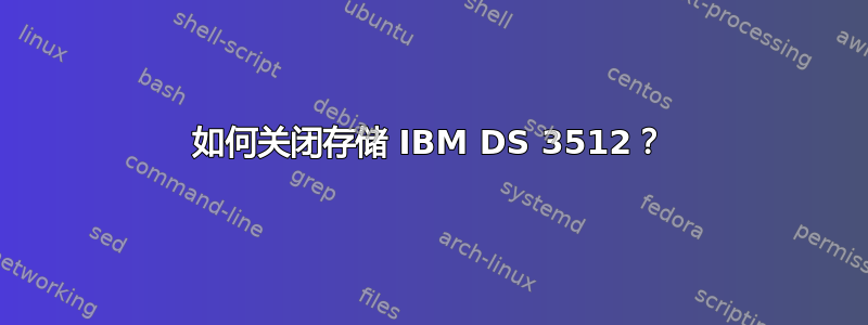 如何关闭存储 IBM DS 3512？