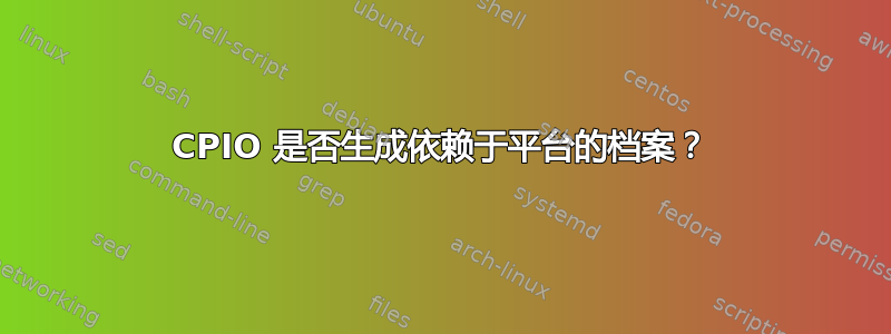 CPIO 是否生成依赖于平台的档案？