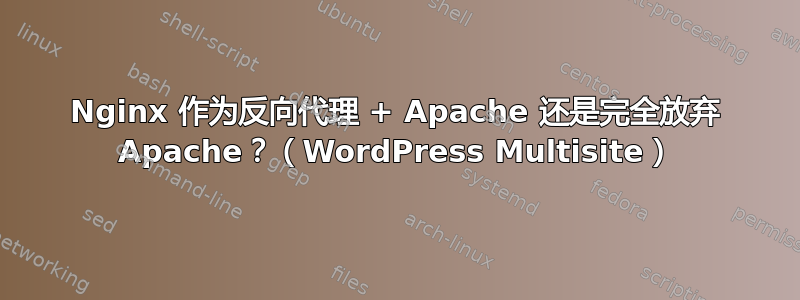 Nginx 作为反向代理 + Apache 还是完全放弃 Apache？（WordPress Multisite）