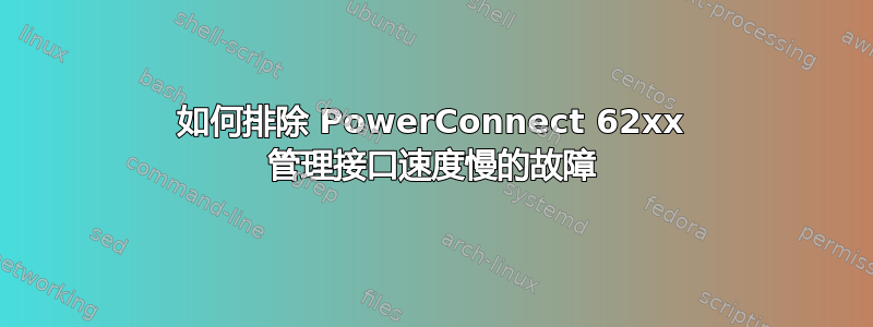 如何排除 PowerConnect 62xx 管理接口速度慢的故障