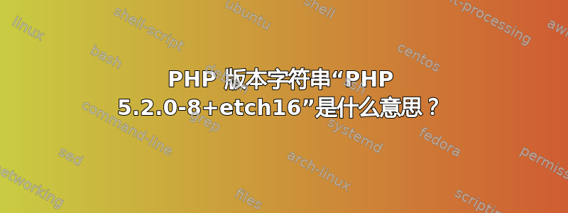 PHP 版本字符串“PHP 5.2.0-8+etch16”是什么意思？