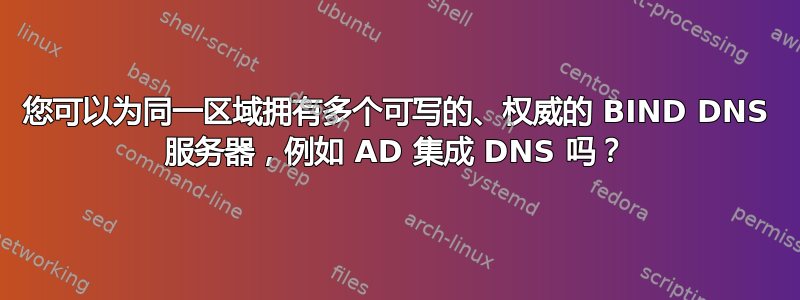 您可以为同一区域拥有多个可写的、权威的 BIND DNS 服务器，例如 AD 集成 DNS 吗？