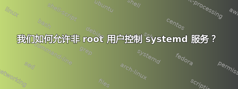 我们如何允许非 root 用户控制 systemd 服务？