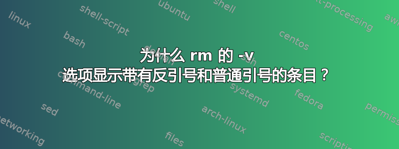 为什么 rm 的 -v 选项显示带有反引号和普通引号的条目？