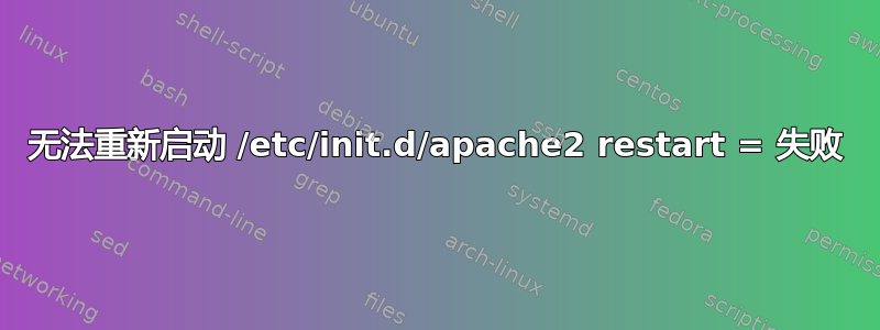 无法重新启动 /etc/init.d/apache2 restart = 失败