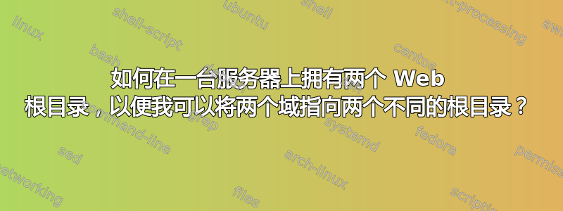 如何在一台服务器上拥有两个 Web 根目录，以便我可以将两个域指向两个不同的根目录？