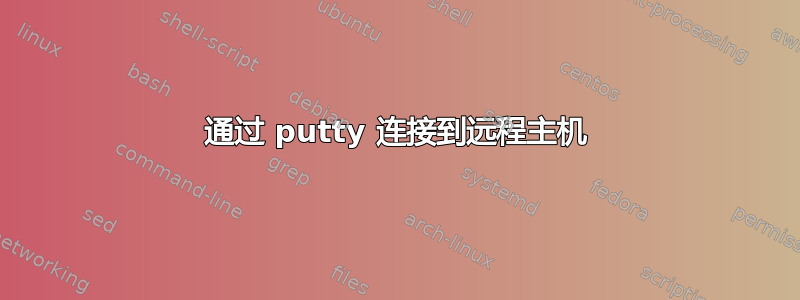 通过 putty 连接到远程主机