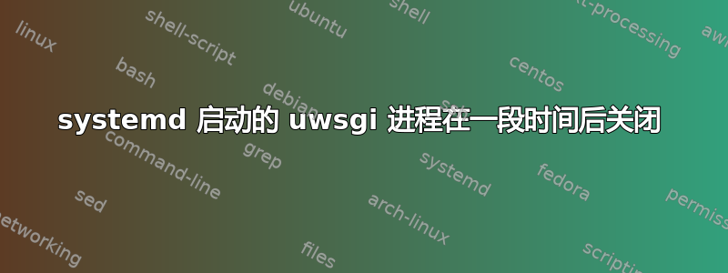 systemd 启动的 uwsgi 进程在一段时间后关闭