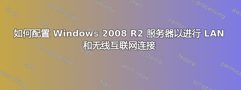 如何配置 Windows 2008 R2 服务器以进行 LAN 和无线互联网连接