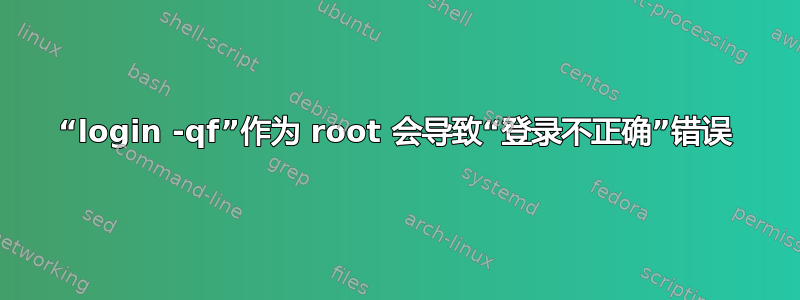 “login -qf”作为 root 会导致“登录不正确”错误