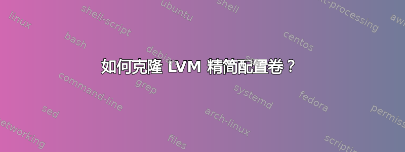 如何克隆 LVM 精简配置卷？