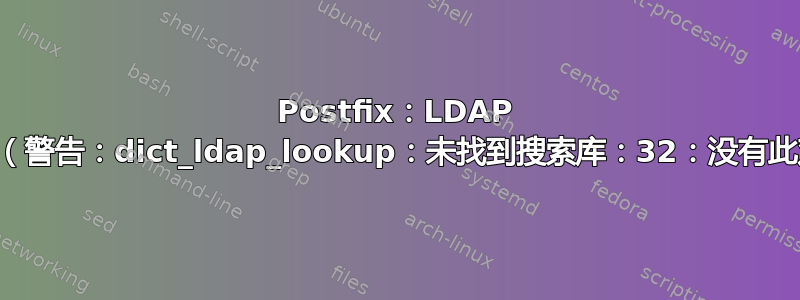 Postfix：LDAP 不工作（警告：dict_ldap_lookup：未找到搜索库：32：没有此对象）