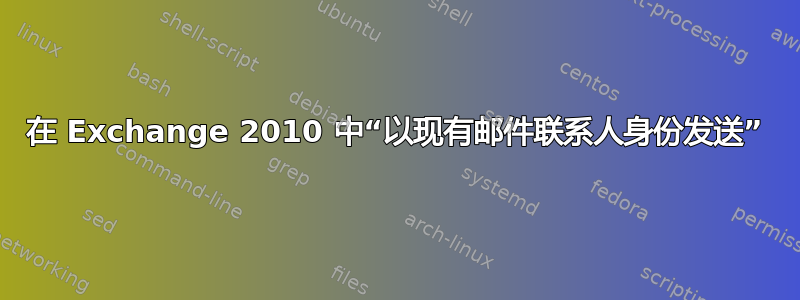 在 Exchange 2010 中“以现有邮件联系人身份发送”