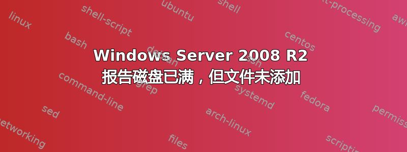 Windows Server 2008 R2 报告磁盘已满，但文件未添加