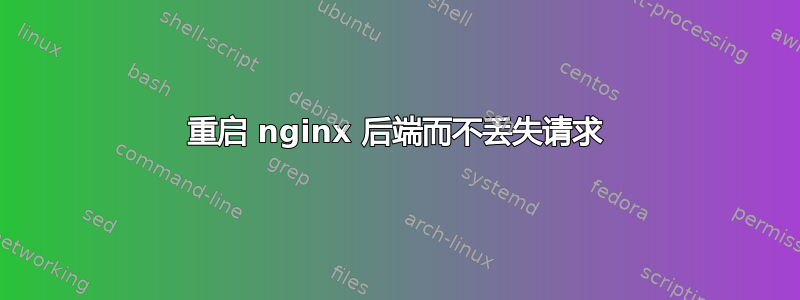 重启 nginx 后端而不丢失请求