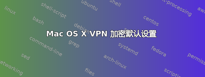 Mac OS X VPN 加密默认设置