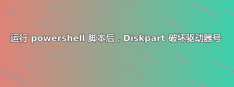 运行 powershell 脚本后，Diskpart 破坏驱动器号