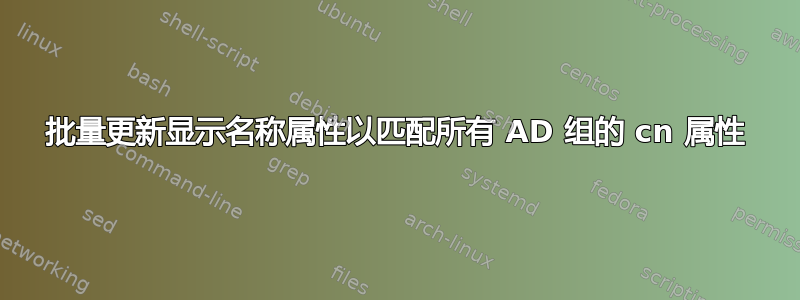 批量更新显示名称属性以匹配所有 AD 组的 cn 属性