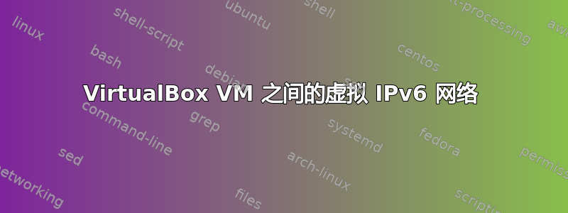 VirtualBox VM 之间的虚拟 IPv6 网络