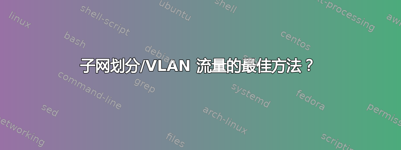 子网划分/VLAN 流量的最佳方法？