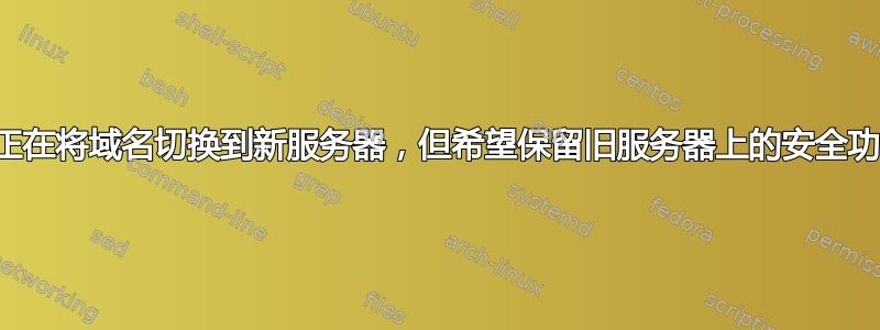 我正在将域名切换到新服务器，但希望保留旧服务器上的安全功能