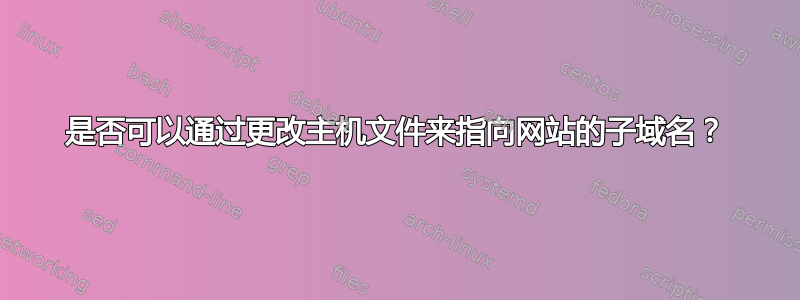 是否可以通过更改主机文件来指向网站的子域名？