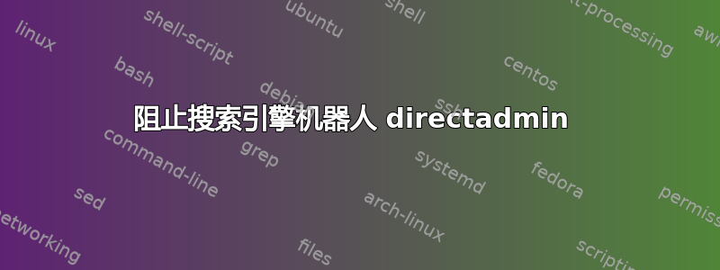 阻止搜索引擎机器人 directadmin 